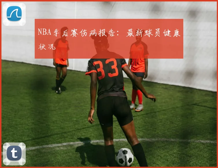 NBA季后赛伤病报告：最新球员健康状况
