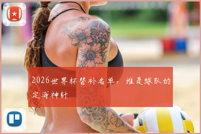 2026世界杯替补名单，谁是球队的定海神针