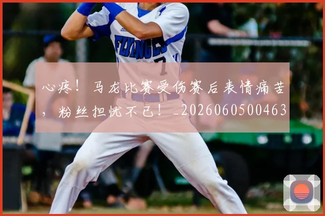 心疼！马龙比赛受伤赛后表情痛苦，粉丝担忧不已！_20260605004634