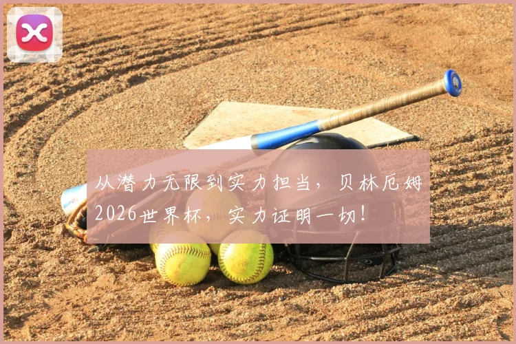 从潜力无限到实力担当,贝林厄姆2026世界杯,实力证明一切!