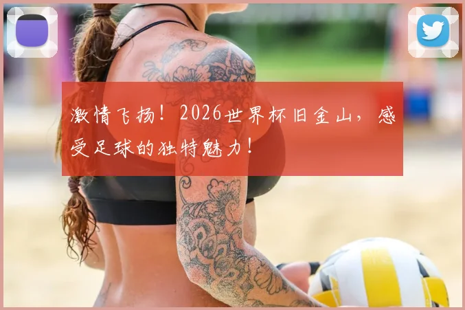 激情飞扬！2026世界杯旧金山，感受足球的独特魅力！