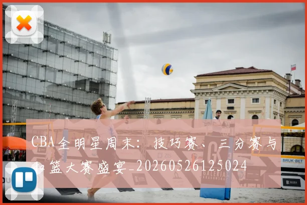 CBA全明星周末：技巧赛、三分赛与扣篮大赛盛宴_20260526125024