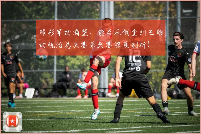绿衫军的渴望，能否压倒金州王朝的统治总决赛系列赛深度剖析！
