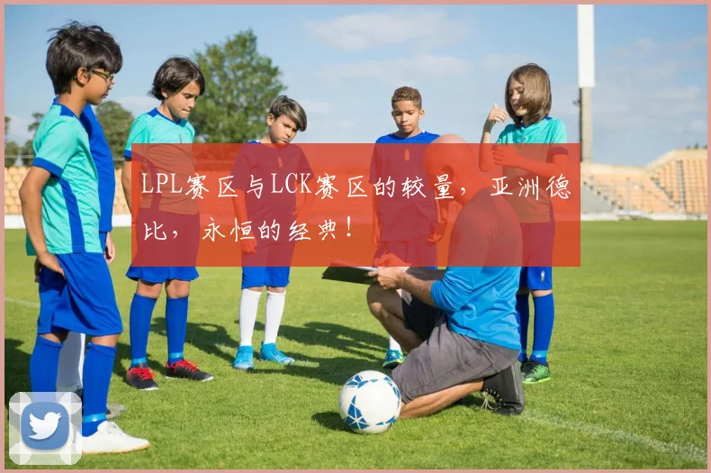 LPL赛区与LCK赛区的较量,亚洲德比,永恒的经典!