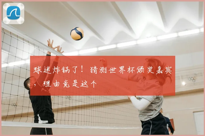 球迷炸锅了！猜测世界杯颁奖嘉宾，理由竟是这个