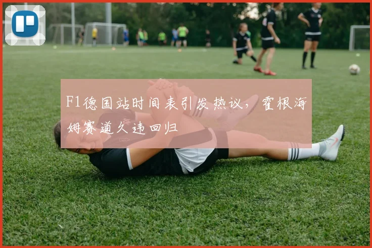 F1德国站时间表引发热议，霍根海姆赛道久违回归
