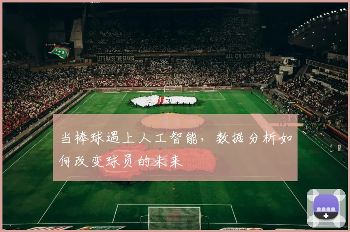 当棒球遇上人工智能,数据分析如何改变球员的未来