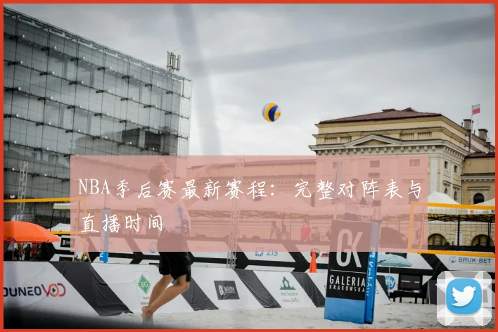 NBA季后赛最新赛程：完整对阵表与直播时间