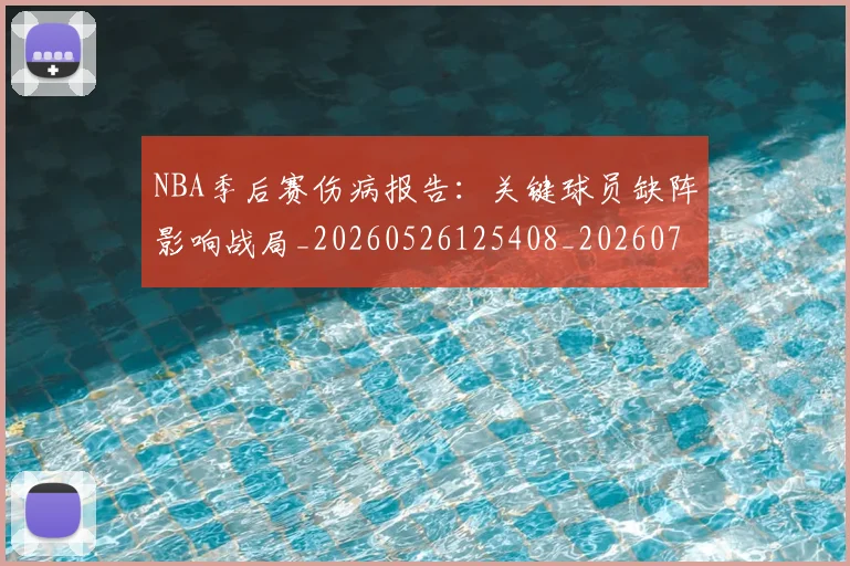 NBA季后赛伤病报告：关键球员缺阵影响战局_20260526125408_20260702163942