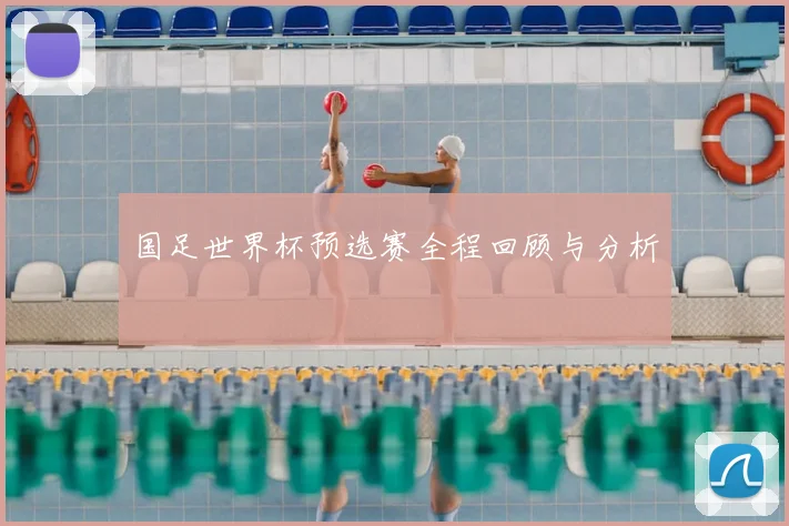 国足世界杯预选赛全程回顾与分析
