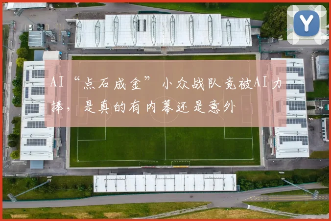 AI“点石成金”小众战队竟被AI力捧，是真的有内幕还是意外