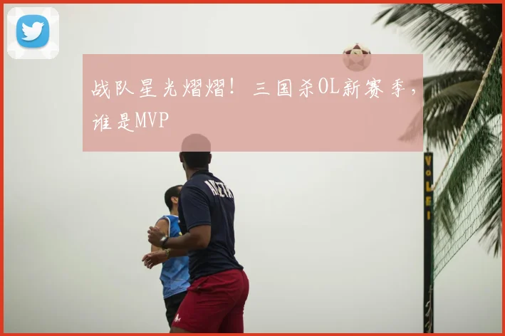 战队星光熠熠!三国杀OL新赛季,谁是MVP