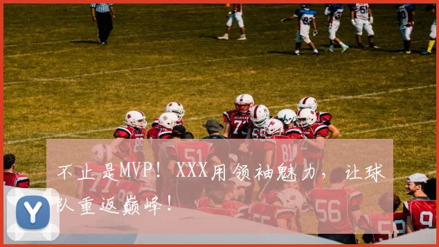 不止是MVP！XXX用领袖魅力，让球队重返巅峰！