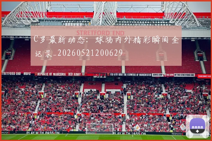 C罗最新动态：球场内外精彩瞬间全记录_20260521200629