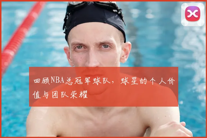 回顾NBA总冠军球队，球星的个人价值与团队荣耀