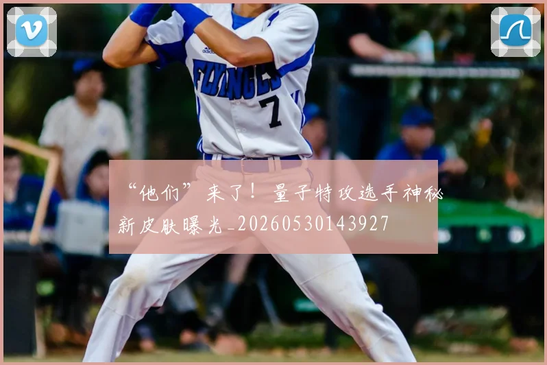 “他们”来了！量子特攻选手神秘新皮肤曝光_20260530143927