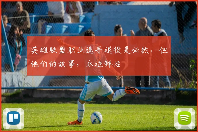 英雄联盟职业选手退役是必然，但他们的故事，永远鲜活