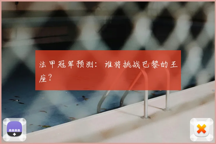 法甲冠军预测：谁将挑战巴黎的王座？