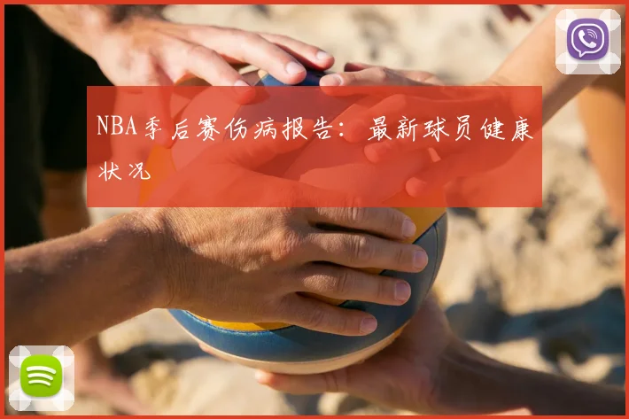 NBA季后赛伤病报告：最新球员健康状况