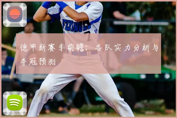 德甲新赛季前瞻：各队实力分析与夺冠预测