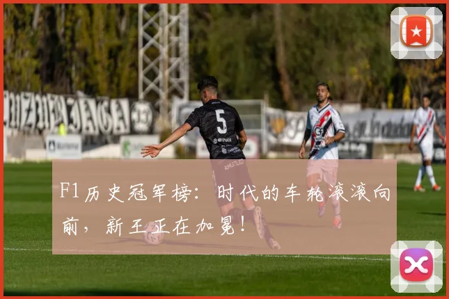 F1历史冠军榜:时代的车轮滚滚向前,新王正在加冕!