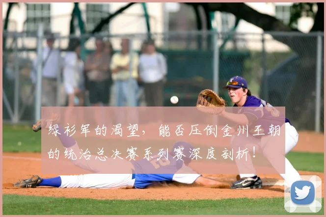 绿衫军的渴望，能否压倒金州王朝的统治总决赛系列赛深度剖析！