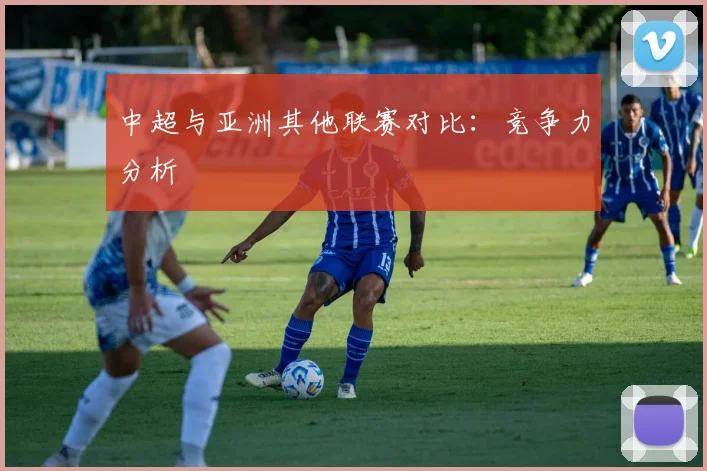 中超与亚洲其他联赛对比：竞争力分析