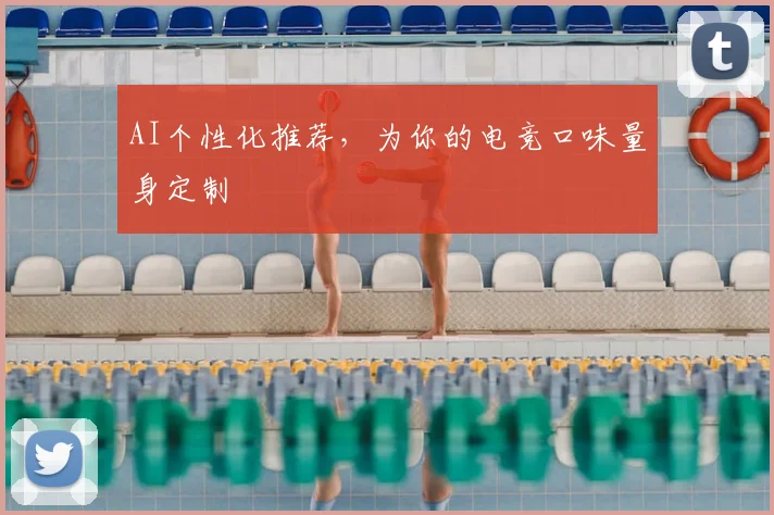 AI个性化推荐,为你的电竞口味量身定制