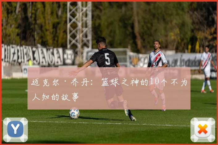 迈克尔·乔丹：篮球之神的10个不为人知的故事