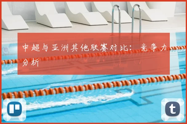 中超与亚洲其他联赛对比：竞争力分析