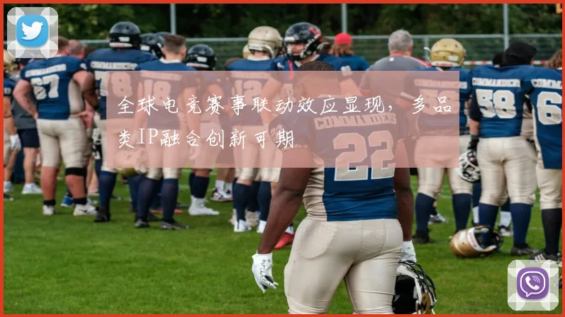 全球电竞赛事联动效应显现,多品类IP融合创新可期