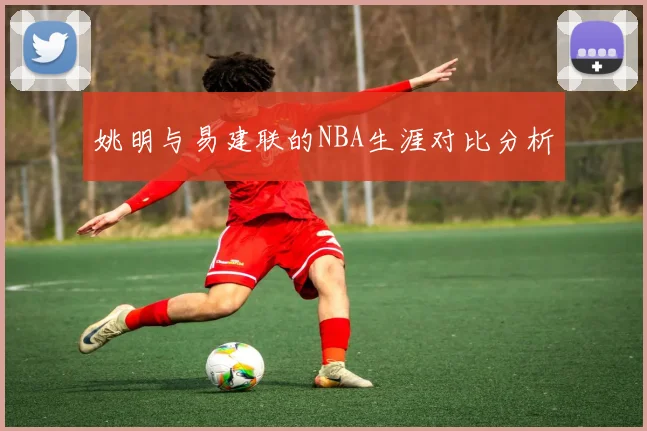 姚明与易建联的NBA生涯对比分析
