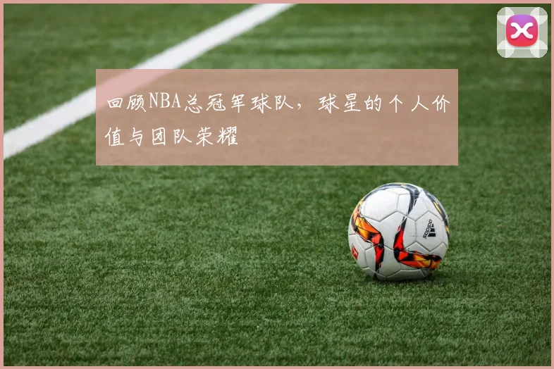 回顾NBA总冠军球队，球星的个人价值与团队荣耀